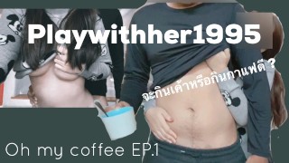Playwithher1995 - oh my Coffee จะกินกาแฟหรือจะกินเค้า EP.1